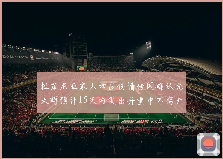 拉菲尼亚家人回应伤情传闻确认无大碍预计15天内复出并重申不离开巴萨
