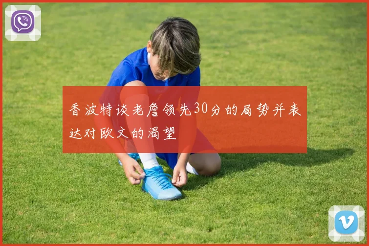 香波特谈老詹领先30分的局势并表达对欧文的渴望